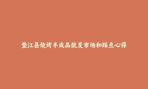 垫江县烧烤半成品批发市场和踩点心得