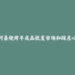 塔河县烧烤半成品批发市场和踩点心得