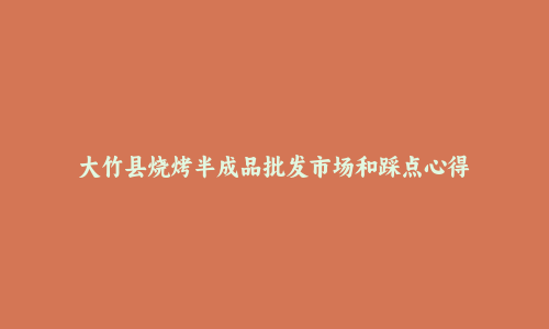 大竹县烧烤半成品批发市场和踩点心得