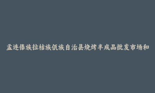 孟连傣族拉祜族佤族自治县烧烤半成品批发市场和踩点心得
