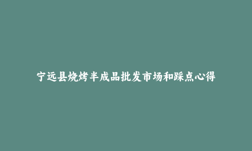 宁远县烧烤半成品批发市场和踩点心得
