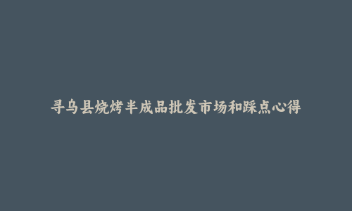 寻乌县烧烤半成品批发市场和踩点心得