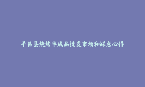 平昌县烧烤半成品批发市场和踩点心得