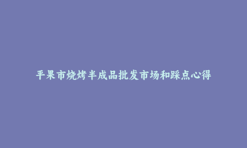 平果市烧烤半成品批发市场和踩点心得