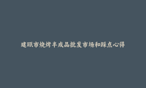 建瓯市烧烤半成品批发市场和踩点心得