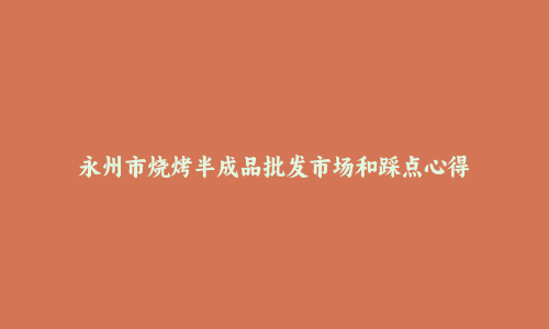 永州市烧烤半成品批发市场和踩点心得