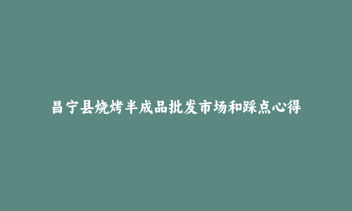 昌宁县烧烤半成品批发市场和踩点心得