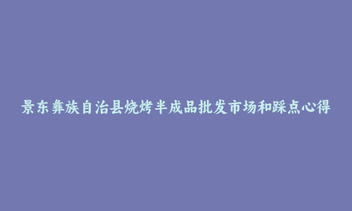景东彝族自治县烧烤半成品批发市场和踩点心得