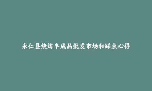 永仁县烧烤半成品批发市场和踩点心得