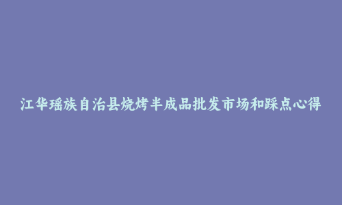 江华瑶族自治县烧烤半成品批发市场和踩点心得