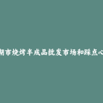 洪湖市烧烤半成品批发市场和踩点心得