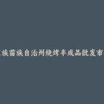 湘西土家族苗族自治州烧烤半成品批发市场和踩点心得