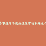 珲春市烧烤半成品批发市场和踩点心得