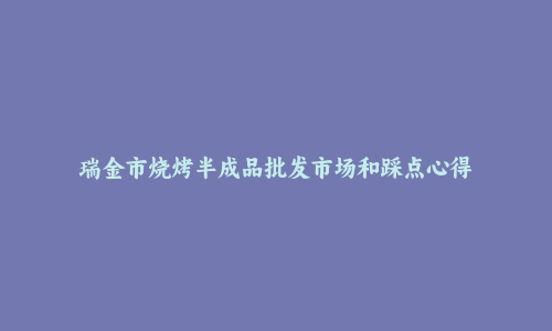 瑞金市烧烤半成品批发市场和踩点心得
