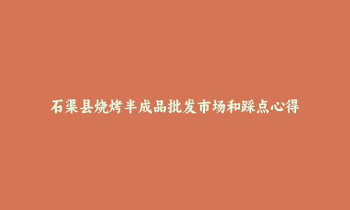 石渠县烧烤半成品批发市场和踩点心得