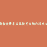 石狮市烧烤半成品批发市场和踩点心得