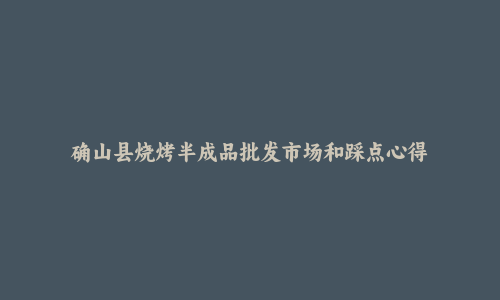 确山县烧烤半成品批发市场和踩点心得