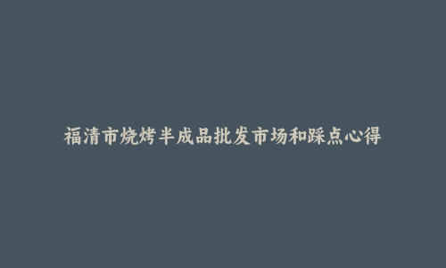 福清市烧烤半成品批发市场和踩点心得