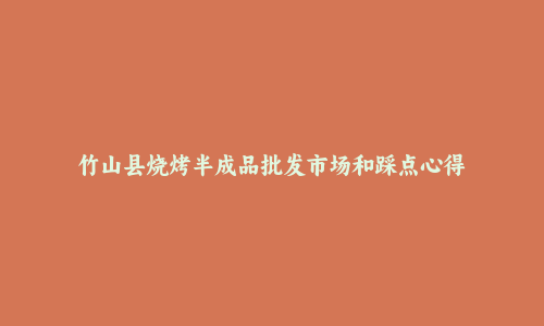 竹山县烧烤半成品批发市场和踩点心得