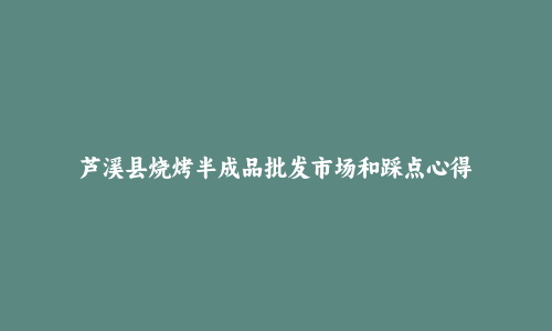芦溪县烧烤半成品批发市场和踩点心得