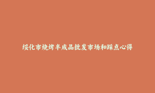 绥化市烧烤半成品批发市场和踩点心得