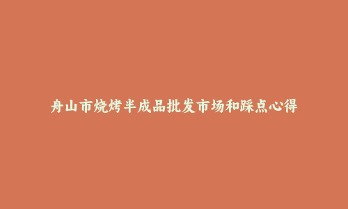 舟山市烧烤半成品批发市场和踩点心得