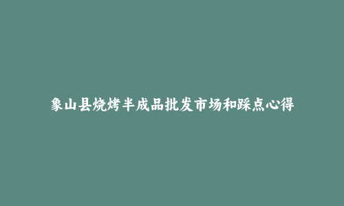 象山县烧烤半成品批发市场和踩点心得