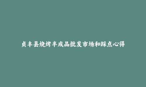 贞丰县烧烤半成品批发市场和踩点心得