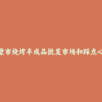赤壁市烧烤半成品批发市场和踩点心得