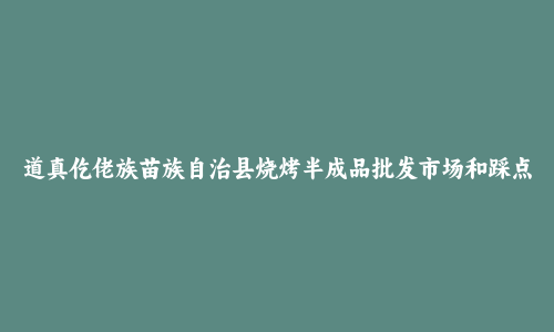 道真仡佬族苗族自治县烧烤半成品批发市场和踩点心得