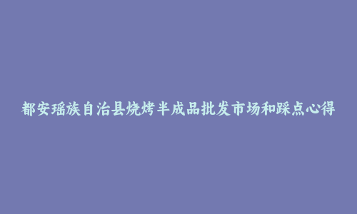 都安瑶族自治县烧烤半成品批发市场和踩点心得