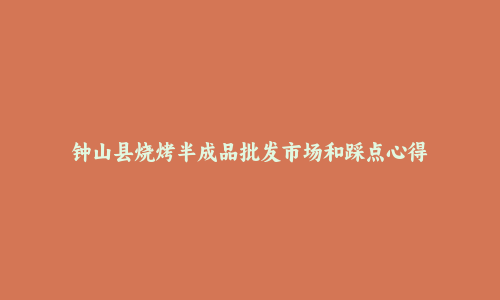 钟山县烧烤半成品批发市场和踩点心得