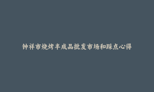 钟祥市烧烤半成品批发市场和踩点心得