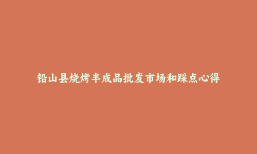 铅山县烧烤半成品批发市场和踩点心得