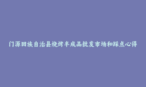 门源回族自治县烧烤半成品批发市场和踩点心得