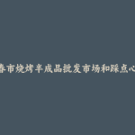 阳春市烧烤半成品批发市场和踩点心得