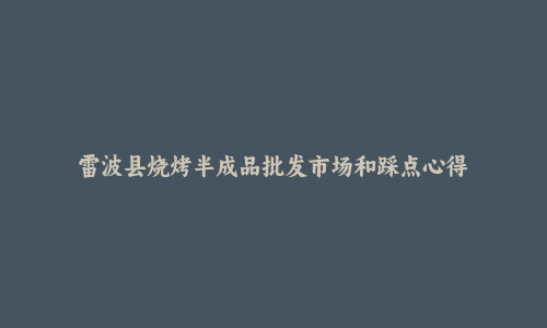 雷波县烧烤半成品批发市场和踩点心得