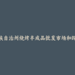 迪庆藏族自治州烧烤半成品批发市场和踩点心得