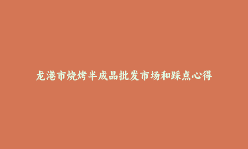 龙港市烧烤半成品批发市场和踩点心得
