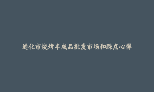 通化市烧烤半成品批发市场和踩点心得