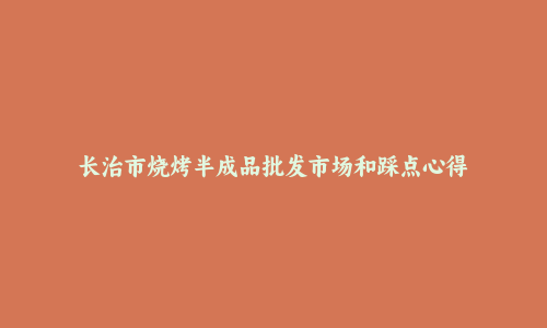 长治市烧烤半成品批发市场和踩点心得