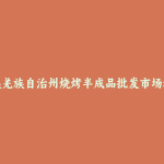 阿坝藏族羌族自治州烧烤半成品批发市场和踩点心得
