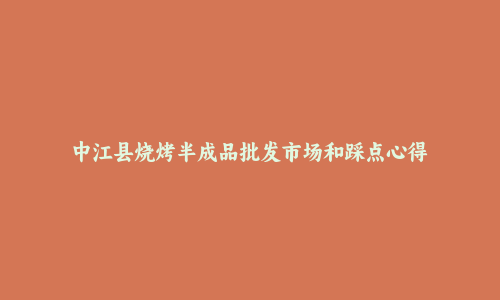 中江县烧烤半成品批发市场和踩点心得