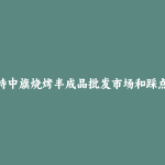 乌拉特中旗烧烤半成品批发市场和踩点心得
