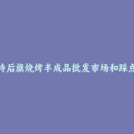 乌拉特后旗烧烤半成品批发市场和踩点心得