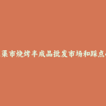 五家渠市烧烤半成品批发市场和踩点心得