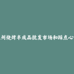 兰州烧烤半成品批发市场和踩点心得