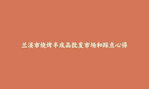 兰溪市烧烤半成品批发市场和踩点心得