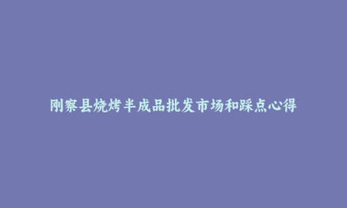 刚察县烧烤半成品批发市场和踩点心得