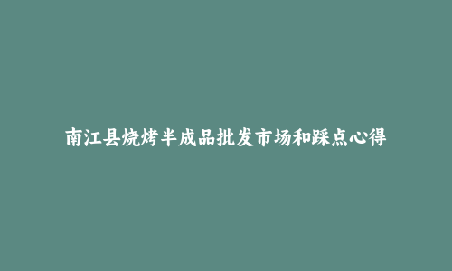 南江县烧烤半成品批发市场和踩点心得